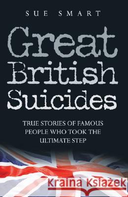 Great British Suicides: True Stories of Famous People Who Took the Ultimate Step Sue Smart 9781844545360 John Blake Publishing Ltd - książka