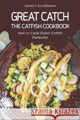 Great Catch: The Catfish Cookbook - How to Cook Great Catfish Perfectly! Nancy Silverman 9781096170365 Independently Published - książka