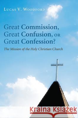 Great Commission, Great Confusion, or Great Confession? Lucas V. Woodford 9781610978774 Wipf & Stock Publishers - książka