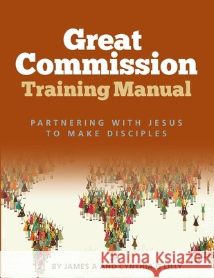 Great Commission Training Manual: Partnering with Jesus to Make Disciples Cynthia G Lilly, James a Lilly 9798488729223 Independently Published - książka