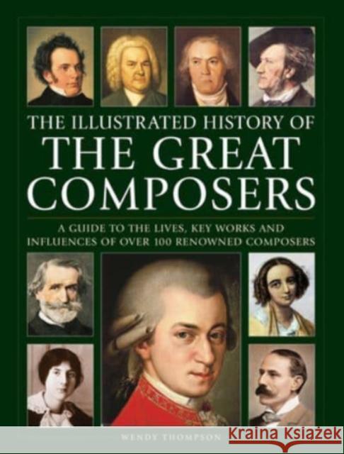Great Composers, The Illustrated History of: A guide to the lives, key works and influences of over 100 renowned composers Wendy Thompson 9780754835561 Anness Publishing - książka