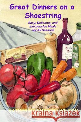 Great Dinners on a Shoestring: Easy, Delicious and Inexpensive Meals for All Seasons Katherine Christie Wilson 9781470137168 Createspace - książka