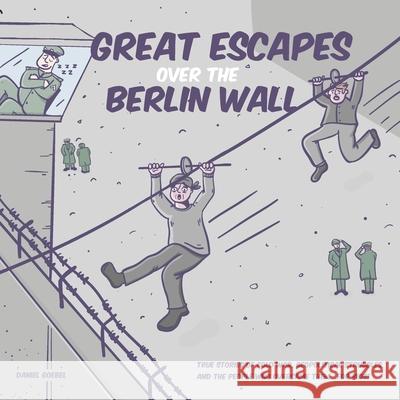 Great Escapes Over the Berlin Wall: True stories of cold war, geopolitical struggles, and the people who overcame them...FOR KIDS! Daniel Goebel 9781088995891 Independently Published - książka