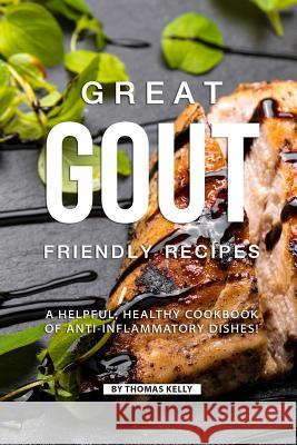 Great Gout Friendly Recipes: A Helpful, Healthy Cookbook of Anti-Inflammatory Dishes! Thomas Kelly 9781796774221 Independently Published - książka