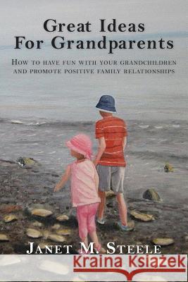 Great Ideas For Grandparents: How to have fun with your grandchildren and promote positive family relationships Steele, Janet M. 9781492197829 Createspace - książka
