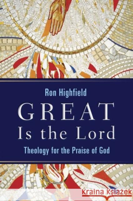 Great Is the Lord: Theology for the Praise of God Ron Highfield 9780802833006 Wm. B. Eerdmans Publishing Company - książka