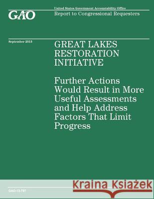 Great Lakes Restoration Initiative: Further Actions Would Result in More Useful Assessments and Help Address Factors That Limit Progress Government Accountability Office 9781502982742 Createspace - książka