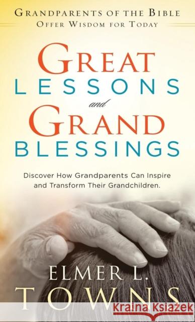 Great Lessons and Grand Blessings: Discover How Grandparents Can Inspire and Transform Their Grandchildren Elmer L. Towns Ruth Towns 9780768414318 Destiny Image Incorporated - książka
