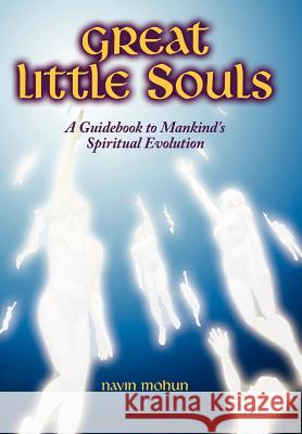 Great Little Souls: A Guidebook to Mankind's Spiritual Evolution Mohun, Navin 9781434303769 Authorhouse - książka