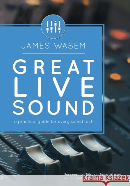 Great Live Sound: A practical guide for every sound tech James Wasem, Björgvin Benediktsson 9780996642323 Great Sound Institute - książka
