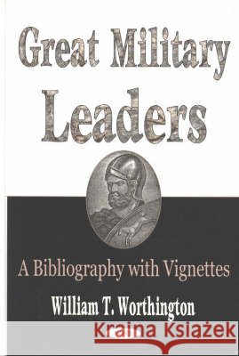 Great Military Leaders: A Bibliography with Vignettes William T Worthington 9781590332757 Nova Science Publishers Inc - książka