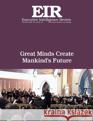 Great Minds Create Mankind's Future: Executive Intelligence Review; Volume 43, Issue 31 Lyndon H. Larouch 9781536849141 Createspace Independent Publishing Platform - książka