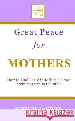 Great Peace for Mothers: How to Find Peace in Difficult Times from Mothers in the Bible Shirley D. Hicks 9781947688063 Great Peace Enterprises - książka
