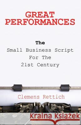 Great Performances: The small business script for the 21st century Rettich, Clemens 9780995953208 Clemens Rettich Business Consulting Ltd. - książka