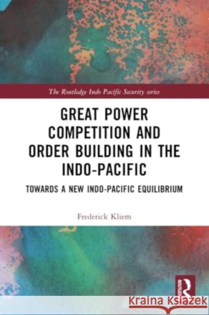 Great Power Competition and Order Building in the Indo-Pacific: Towards a New Indo-Pacific Equilibrium Frederick Kliem 9781032291710 Routledge - książka