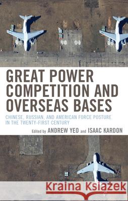 Great Power Competition and Overseas Bases: Chinese, Russian, and American Force Posture in the Twenty-First Century Andrew Yeo Isaac Kardon 9780815740704 Brookings Institution Press - książka