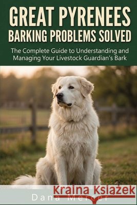 Great Pyrenees Barking Problems Solved: The Complete Guide to Understanding and Managing Your Livestock Guardian's Bark Mercer, Dana 9798170823451 Independently Published - książka