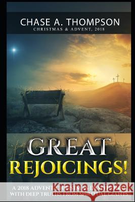 Great Rejoicings!: A 2018 Advent/Christmas Devotional with Deep Truths from Spiritual Giants. Chase Alexander Thompson 9781790459803 Independently Published - książka