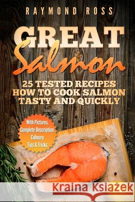 Great Salmon: 25 tested recipes how to cook salmon tasty and quickly Ross, Raymond 9781544179353 Createspace Independent Publishing Platform - książka
