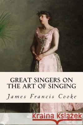 Great Singers on the Art of Singing James Francis Cooke 9781512139310 Createspace - książka