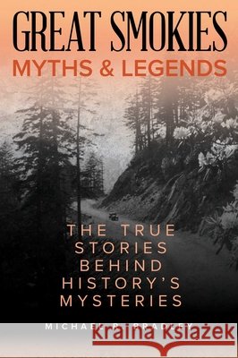 Great Smokies Myths and Legends: The True Stories Behind History's Mysteries Michael R. Bradley 9781493040261 Globe Pequot Press - książka