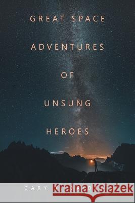 Great Space Adventures of Unsung Heroes Gary T Brideau   9781669877493 Xlibris Us - książka