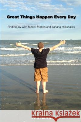 Great Things Happen Every Day: Finding joy with family, friends and banana milkshakes Phil Barth 9781079162202 Independently Published - książka