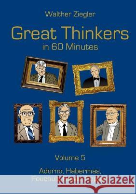 Great Thinkers in 60 Minutes - Volume 5: Adorno, Habermas, Foucault, Rawls, Popper Walther Ziegler 9783756851034 Books on Demand - książka