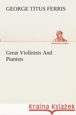 Great Violinists And Pianists George T (George Titus) Ferris 9783849510664 tredition GmbH - książka