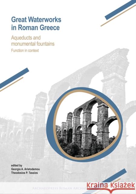 Great Waterworks in Roman Greece: Aqueducts and Monumental Fountain Structures: Function in Context Georgia A. Aristodemou Theodosios P. Tassios 9781784917647 Archaeopress Archaeology - książka