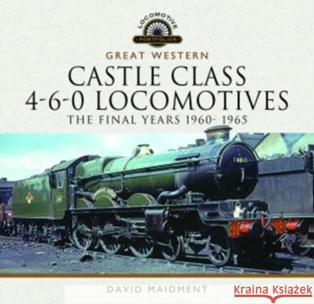 Great Western Castle Class 4-6-0 Locomotives - The Final Years 1960- 1965 David Maidment 9781399095341 Pen & Sword Books Ltd - książka