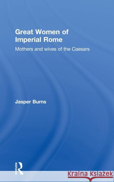 Great Women of Imperial Rome: Mothers and Wives of the Caesars Burns, Jasper 9780415408974 Taylor & Francis - książka