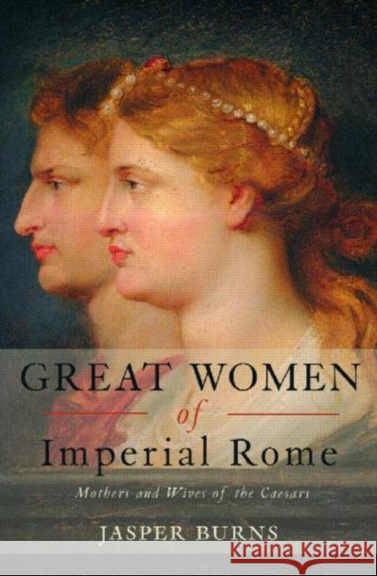 Great Women of Imperial Rome: Mothers and Wives of the Caesars Burns, Jasper 9780415408981 Routledge - książka