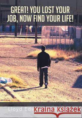 Great! You Lost Your Job, Now Find Your Life! Lloyd Edward II Hopkins 9781493130115 Xlibris Corporation - książka