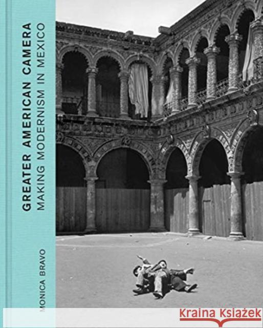 Greater American Camera: Making Modernism in Mexico Monica Bravo 9780300253634 Yale University Press - książka