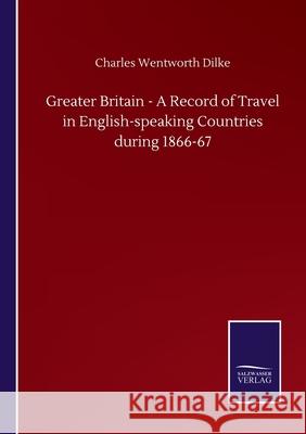 Greater Britain - A Record of Travel in English-speaking Countries during 1866-67 Charles Wentworth Dilke 9783752502022 Salzwasser-Verlag Gmbh - książka