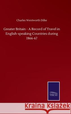 Greater Britain - A Record of Travel in English-speaking Countries during 1866-67 Charles Wentworth Dilke 9783752502039 Salzwasser-Verlag Gmbh - książka