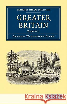 Greater Britain: Volume 1 Sir Charles Wentworth Dilke 9781108003001 CAMBRIDGE UNIVERSITY PRESS - książka
