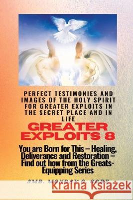 Greater Exploits - 8 Perfect Testimonies and Images of The HOLY SPIRIT for Greater Exploits: You are Born for This - Healing, Deliverance and Restoration - Equipping Series Ambassador Monday O Ogbe   9781088144398 IngramSpark - książka