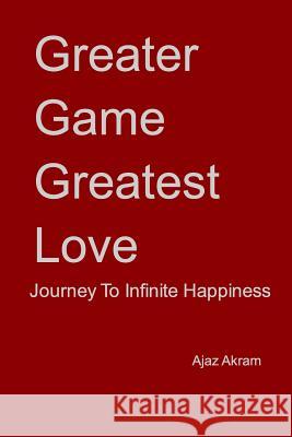 Greater Game Greatest Love: Journey To Infinite Happiness Akram, Ajaz 9781320910774 Blurb - książka