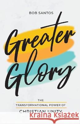 Greater Glory: The Transformational Power of Christian Unity Bob Santos   9781937956325 Search for Me Ministries, Inc. - książka