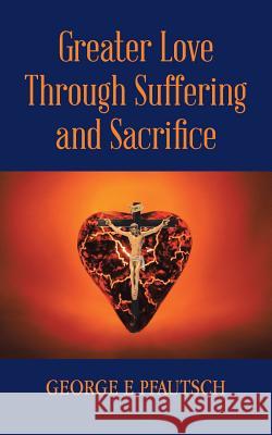 Greater Love Through Suffering and Sacrifice George E. Pfautsch 9781491853894 Authorhouse - książka