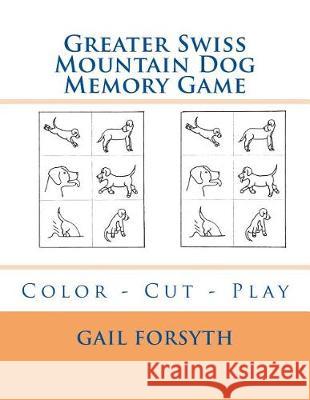 Greater Swiss Mountain Dog Memory Game: Color - Cut - Play Gail Forsyth 9781548530655 Createspace Independent Publishing Platform - książka