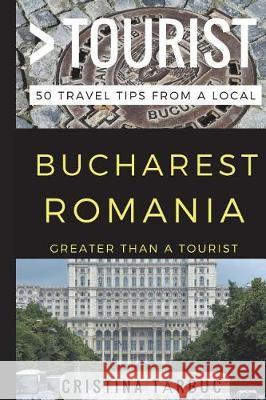 Greater Than a Tourist - Bucharest Romania: 50 Travel Tips from a Local Greater Than a. Tourist Cristina Tărbuc 9781521785232 Independently Published - książka