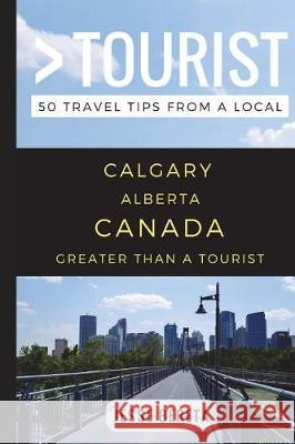 Greater Than a Tourist - Calgary Alberta Canada: 50 Travel Tips from a Local Greater Than a. Tourist Jesse Bereta 9781549687747 Independently Published - książka