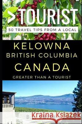 Greater Than a Tourist - Kelowna British Columbia Canada: 50 Travel Tips from a Local Greater Than a. Tourist B. L. Smith 9781521405062 Independently Published - książka