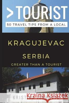 Greater Than a Tourist - Kragujevac Serbia: 50 Travel Tips from a Local Greater Than a. Tourist Kristina Isakovic 9781521987582 Independently Published - książka