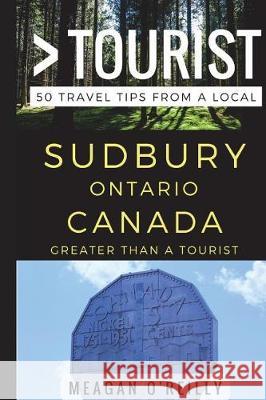 Greater Than a Tourist - Sudbury Ontario Canada: 50 Travel Tips from a Local Greater Than a. Tourist Meagan O'Reilly 9781521451373 Independently Published - książka