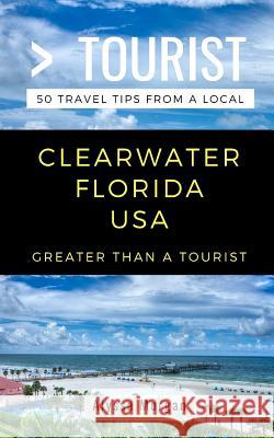 Greater Than a Tourist- Clearwater Florida USA: 50 Travel Tips from a Local Greater Than a. Tourist Alyssa Morgan 9781717796851 Independently Published - książka