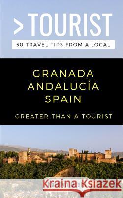 Greater Than a Tourist- Granada Andalucía Spain: 50 Travel Tips from a Local Tourist, Greater Than a. 9781097723744 Independently Published - książka